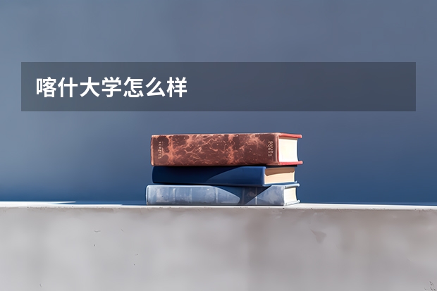喀什大学怎么样