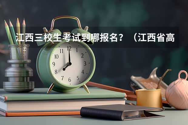 江西三校生考试到哪报名？（江西省高考三校生录取分数线）