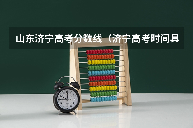 山东济宁高考分数线（济宁高考时间具体时间）