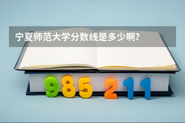 宁夏师范大学分数线是多少啊？