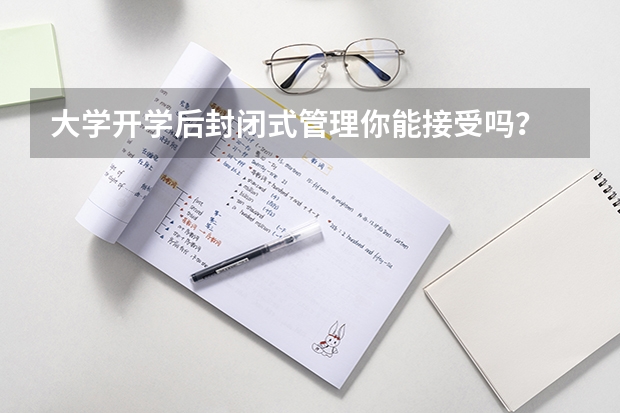 大学开学后封闭式管理你能接受吗？