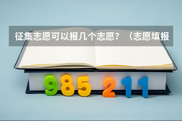 征集志愿可以报几个志愿？（志愿填报每个学校可以报几个专业）