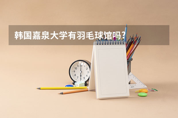 韩国嘉泉大学有羽毛球馆吗?
