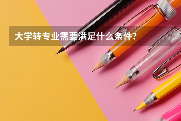大学转专业需要满足什么条件？