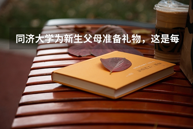同济大学为新生父母准备礼物，这是每个新生都有的吗？