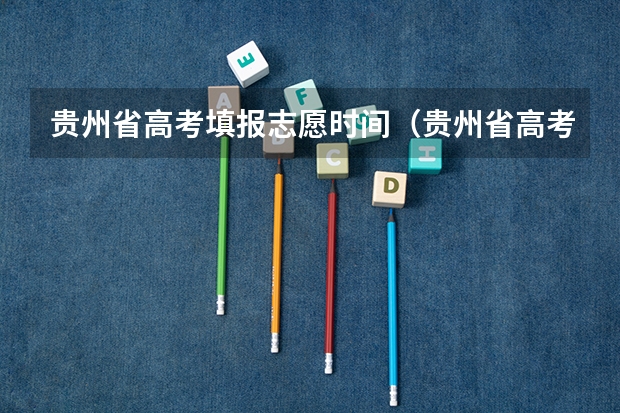 贵州省高考填报志愿时间（贵州省高考志愿填报时间和截止时间具体时间）