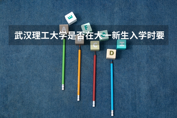 武汉理工大学是否在大一新生入学时要考英语?是在军训之前考还是军训之后考?这次英语考试难度大吗?