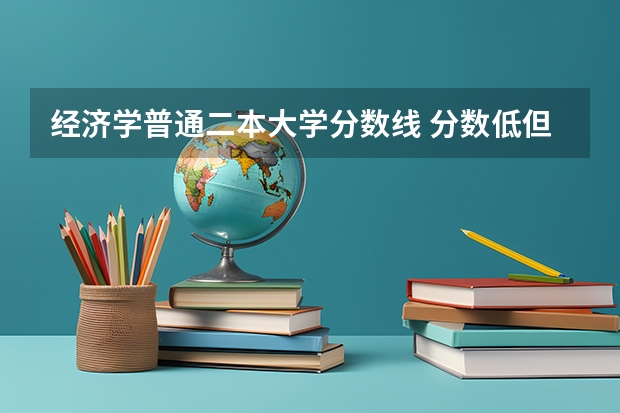 经济学普通二本大学分数线 分数低但不错的二本大学