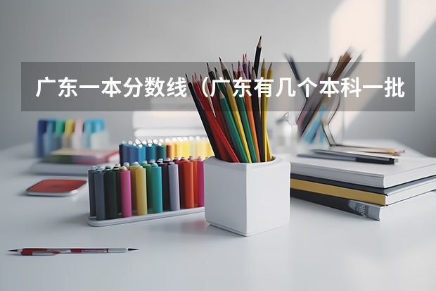 广东一本分数线（广东有几个本科一批？）