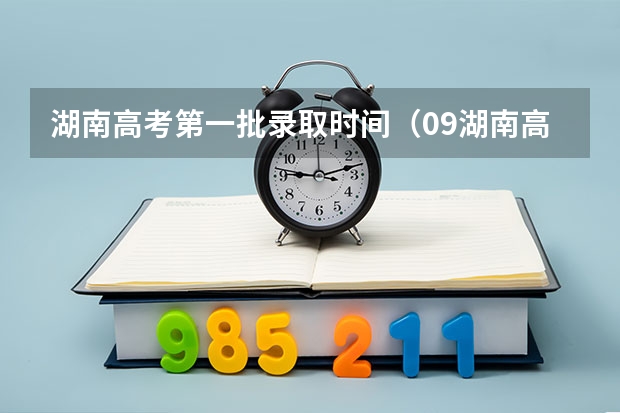 湖南高考第一批录取时间（09湖南高考二本录取时间）