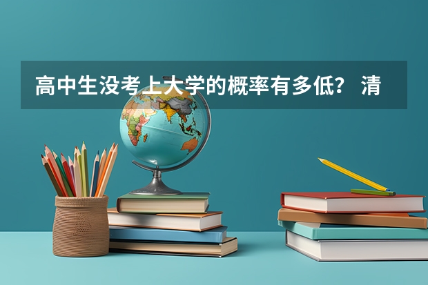高中生没考上大学的概率有多低？ 清华大学录取率