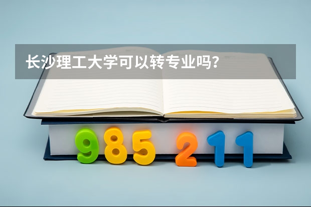 长沙理工大学可以转专业吗？