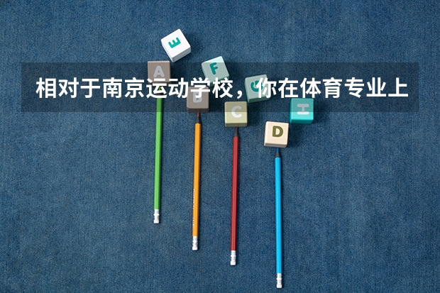 相对于南京运动学校，你在体育专业上有哪些了解？