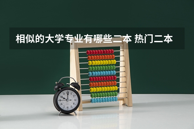 相似的大学专业有哪些二本 热门二本专业有哪些?