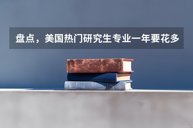 盘点,美国热门研究生专业一年要花多少钱