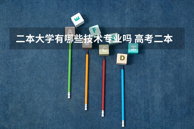 二本大学有哪些技术专业吗 高考二本比较好的大学专业2022二本好的专业有哪些