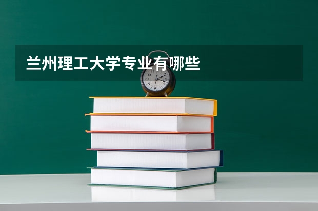 兰州理工大学专业有哪些