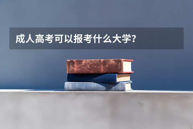 成人高考可以报考什么大学？