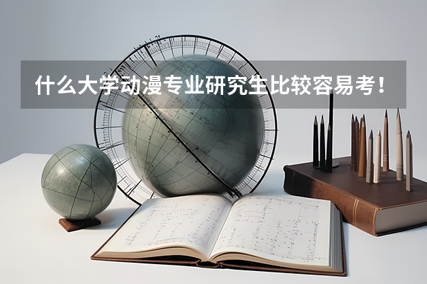什么大学动漫专业研究生比较容易考！