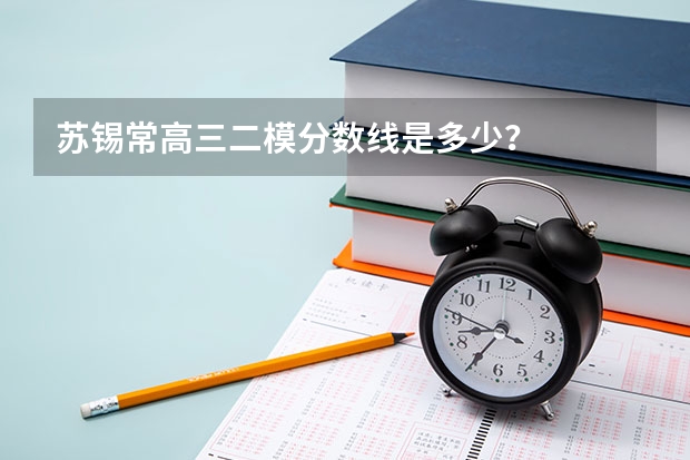 苏锡常高三二模分数线是多少?