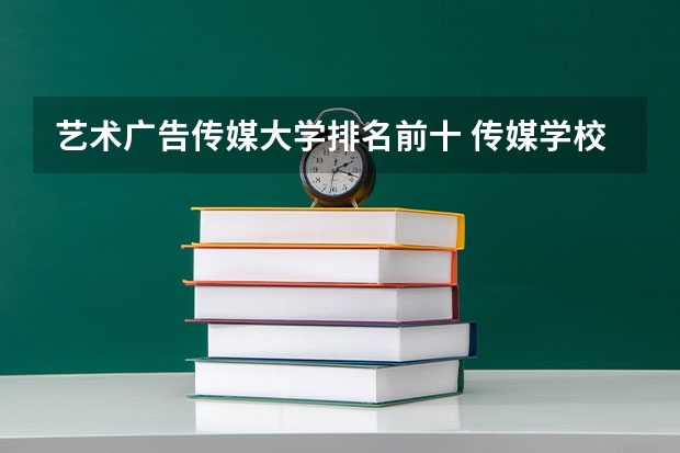 艺术广告传媒大学排名前十 传媒学校排名