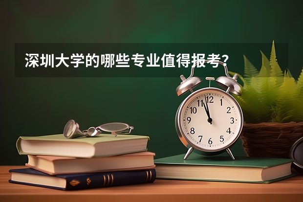 深圳大学的哪些专业值得报考？