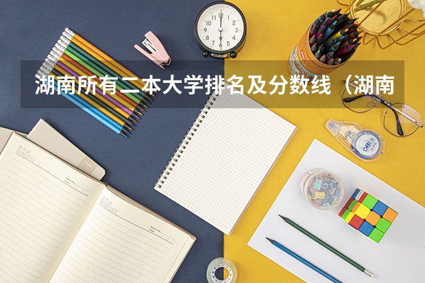 湖南所有二本大学排名及分数线（湖南公办二本大学录取分数线）