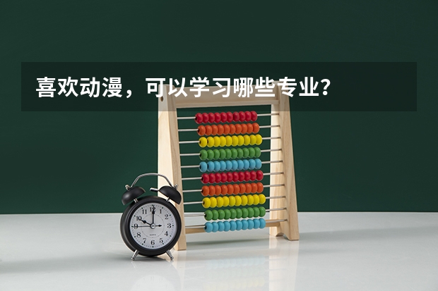 喜欢动漫，可以学习哪些专业？