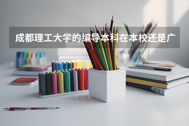成都理工大学的编导本科在本校还是广播影视学院？本校有编导系吗？