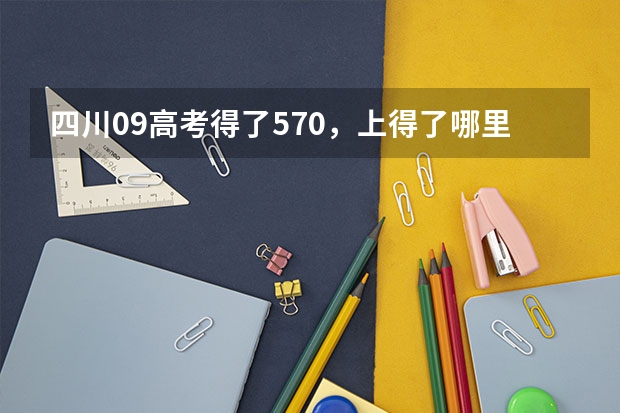 四川09高考得了570，上得了哪里？