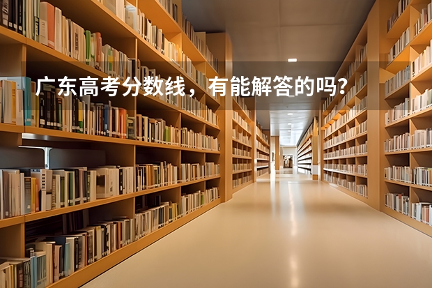 广东高考分数线，有能解答的吗？