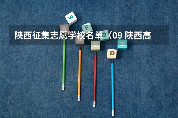陕西征集志愿学校名单（09 陕西高考录取二本征集志愿何时开始?）