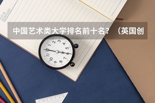 中国艺术类大学排名前十名？（英国创意艺术大学世界排名）