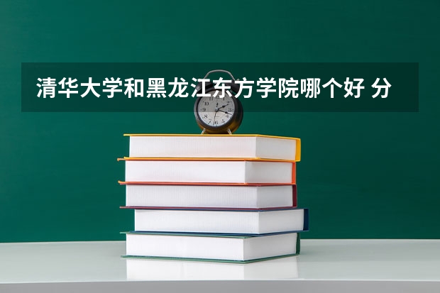 清华大学和黑龙江东方学院哪个好 分数线对比