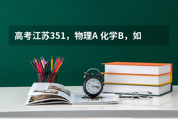 高考江苏351，物理A 化学B，如何选择专业