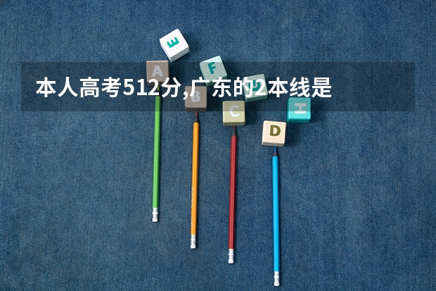 本人高考512分,广东的2本线是 507 , 我想上本科,应该是怎么填报志愿?