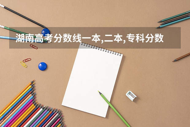 湖南高考分数线一本,二本,专科分数线 湖南省高校录取分数线