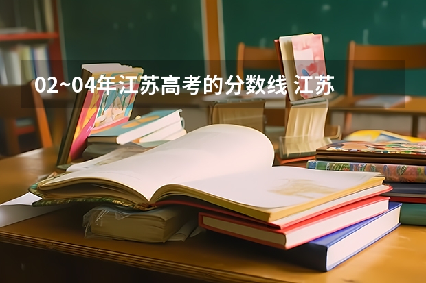 02~04年江苏高考的分数线 江苏高考本一本二分数线