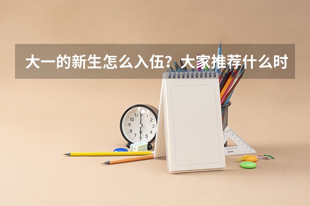 大一的新生怎么入伍？大家推荐什么时候入伍比较好？