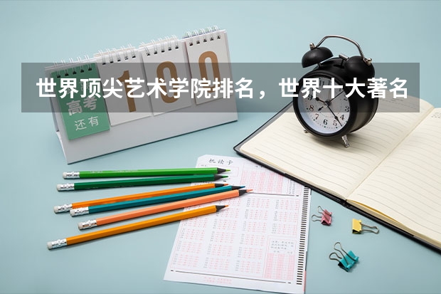 世界顶尖艺术学院排名，世界十大著名艺术大学排行榜（伦敦艺术大学qs排名）