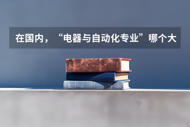 在国内，“电器与自动化专业”哪个大学是最好的