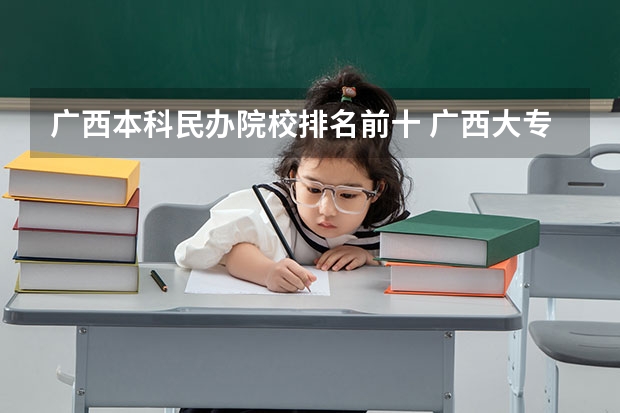 广西本科民办院校排名前十 广西大专排名前十名学校