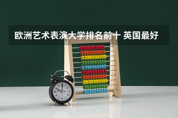 欧洲艺术表演大学排名前十 英国最好的艺术类大学排名
