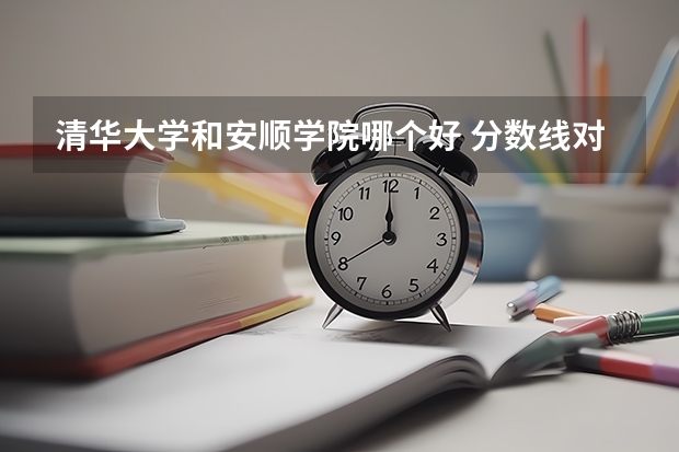 清华大学和安顺学院哪个好 分数线对比