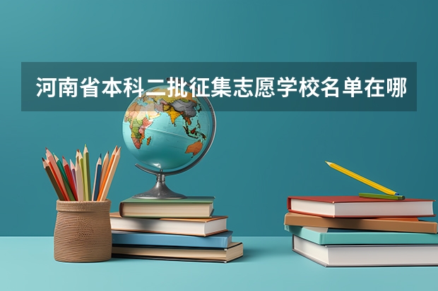 河南省本科二批征集志愿学校名单在哪查（河南有几次征集志愿）