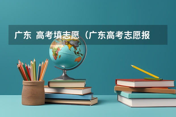 广东  高考填志愿（广东高考志愿报那里好？）