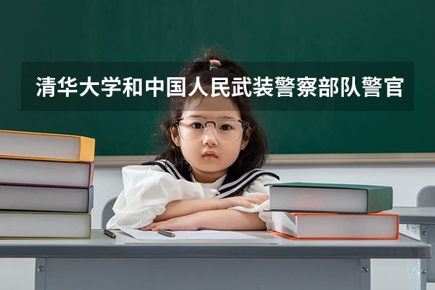 清华大学和中国人民武装警察部队警官学院哪个好 分数线对比