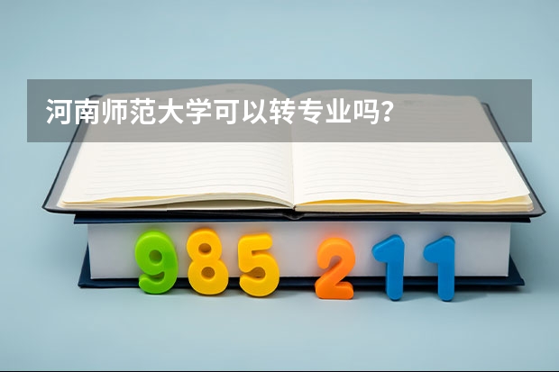 河南师范大学可以转专业吗？