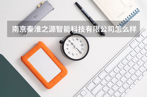南京秦淮之源智能科技有限公司怎么样