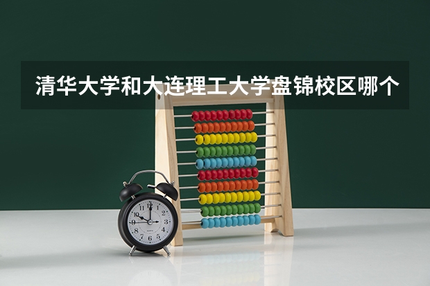 清华大学和大连理工大学盘锦校区哪个好 分数线对比